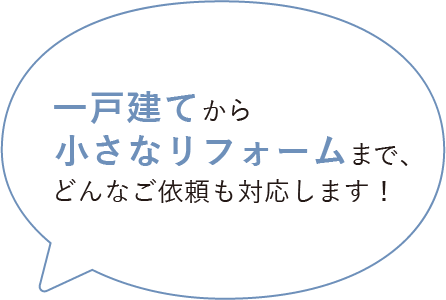 一戸建てから小さなリフォームまで、どんなご依頼も対応します！